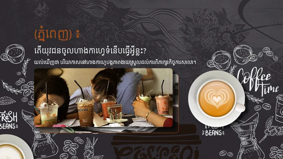 បច្ចុប្បន្នហាងកាហ្វេ ជាទីតាំងអំណោយផលដល់ការសិក្សារបស់យុវជន